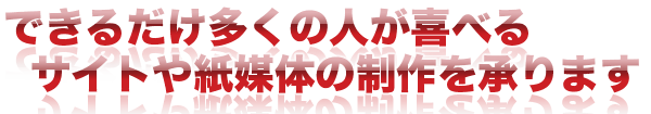 皆さんにとって有益となるようなサイトや紙媒体の制作承ります